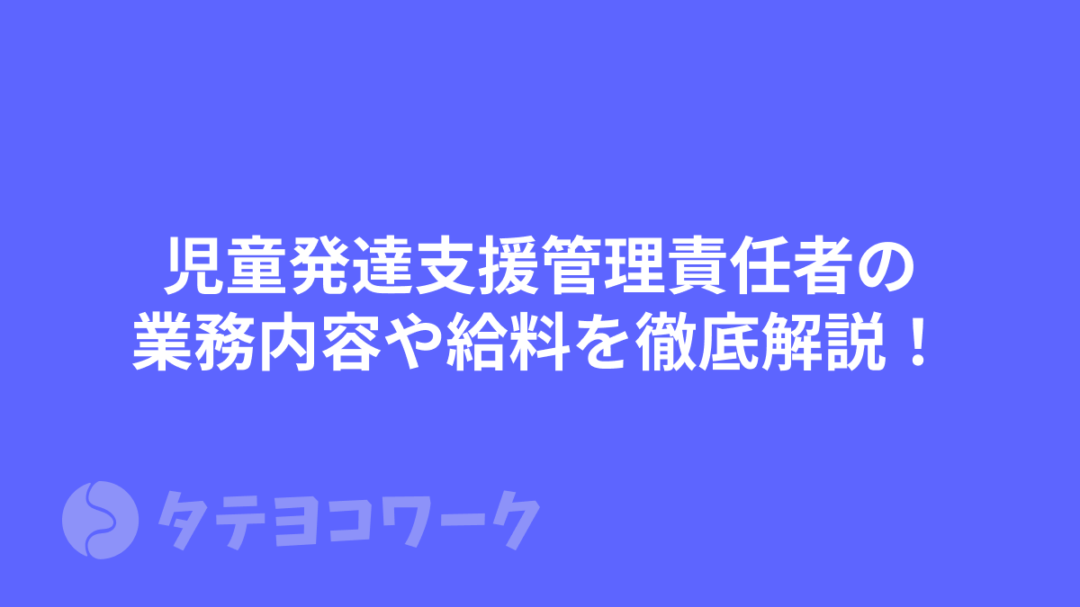 タテヨコワークのコラム「児童発達支援管理責任者の業務内容や給料を徹底解説！【児発管】」のサムネイル