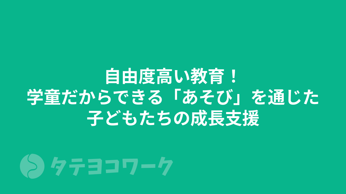 タテヨコワークのコラム「自由度高い教育！ 学童だからできる「あそび」を通じた 子どもたちの成長支援」のサムネイル