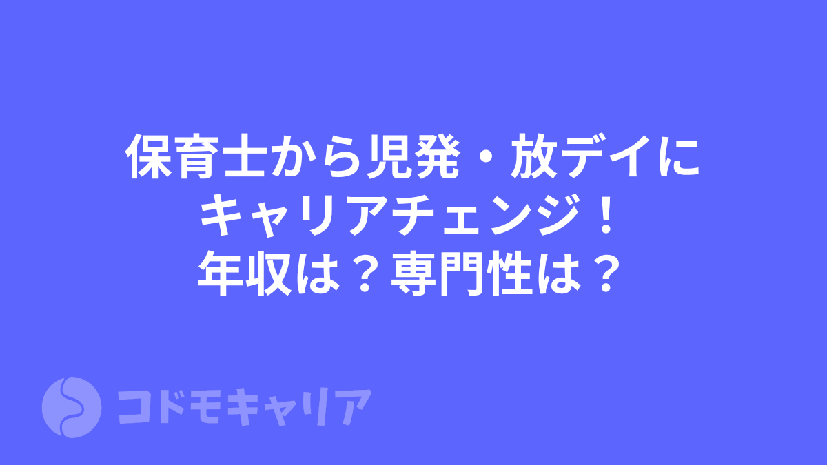 保育士から児発・放デイにキャリアチェンジ！年収は？専門性は？