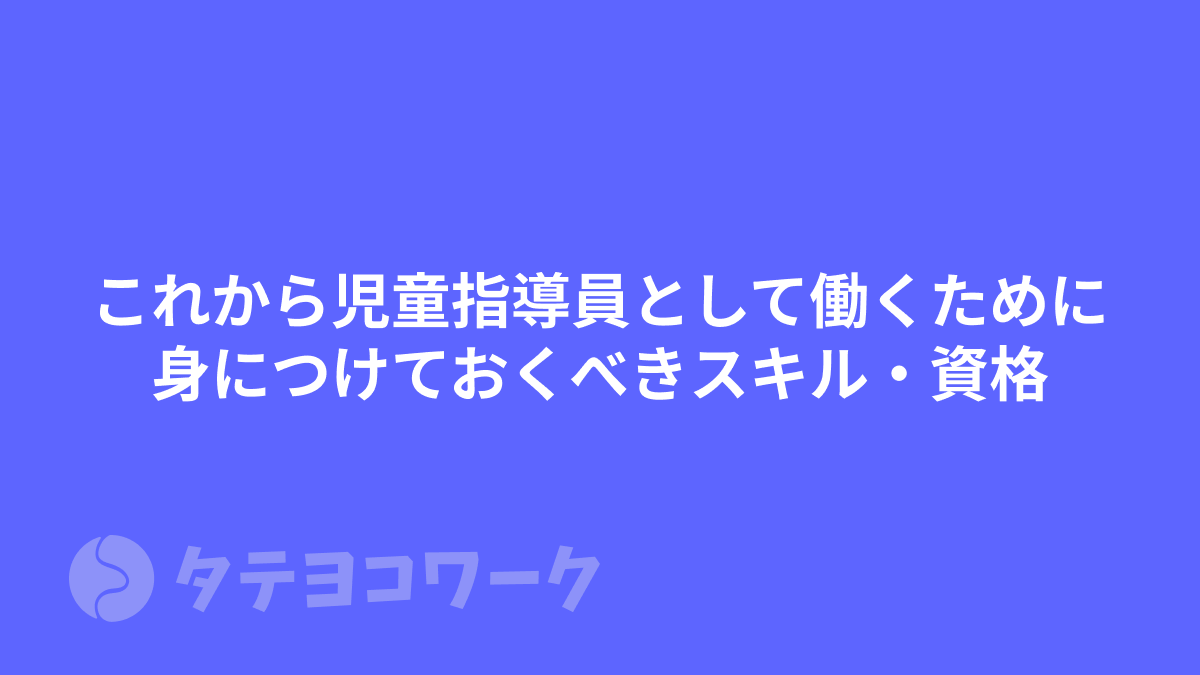 タテヨコワークのコラム「これから児童指導員として働くために身につけておくべきスキル・資格【児発・放デイ】」のサムネイル
