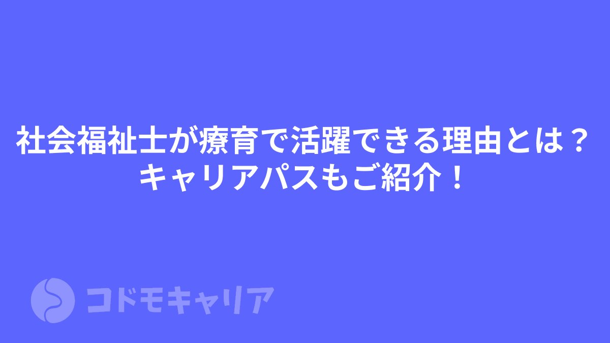社会福祉士が療育で活躍できる理由とは？キャリアパスもご紹介！