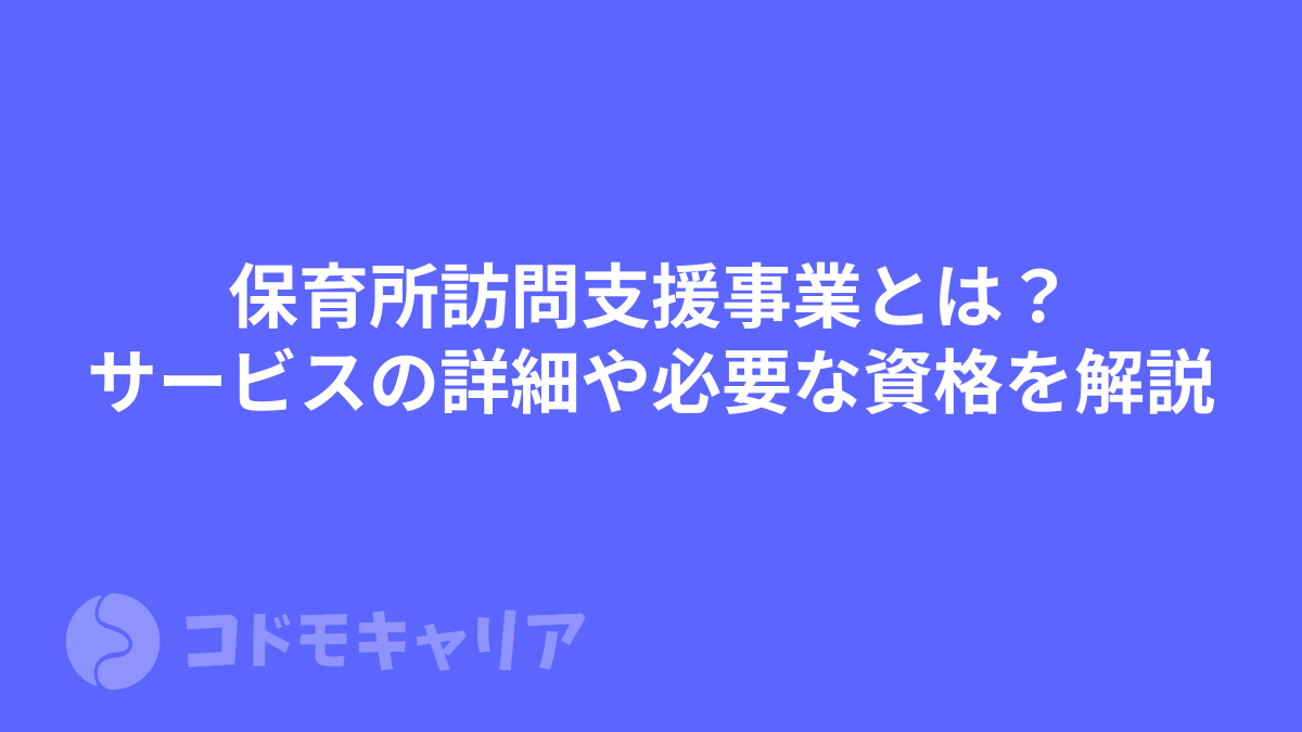 保育所訪問支援事業とは？サービスの詳細や必要な資格を解説