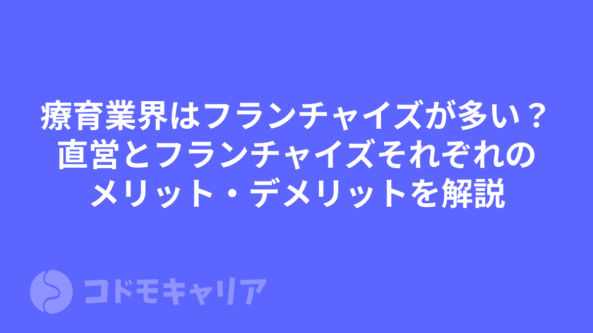療育業界はフランチャイズが多い？直営とフランチャイズそれぞれのメリット・デメリットを解説