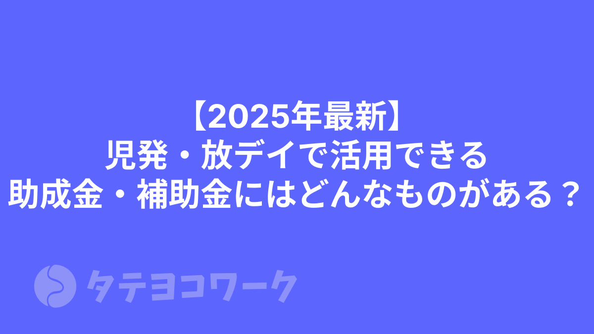 【2025年最新】児発・放デイで活用できる助成金・補助金にはどんなものがある？