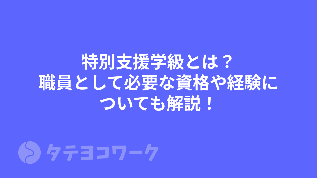 特別支援学級とは？職員として必要な資格や経験についても解説！