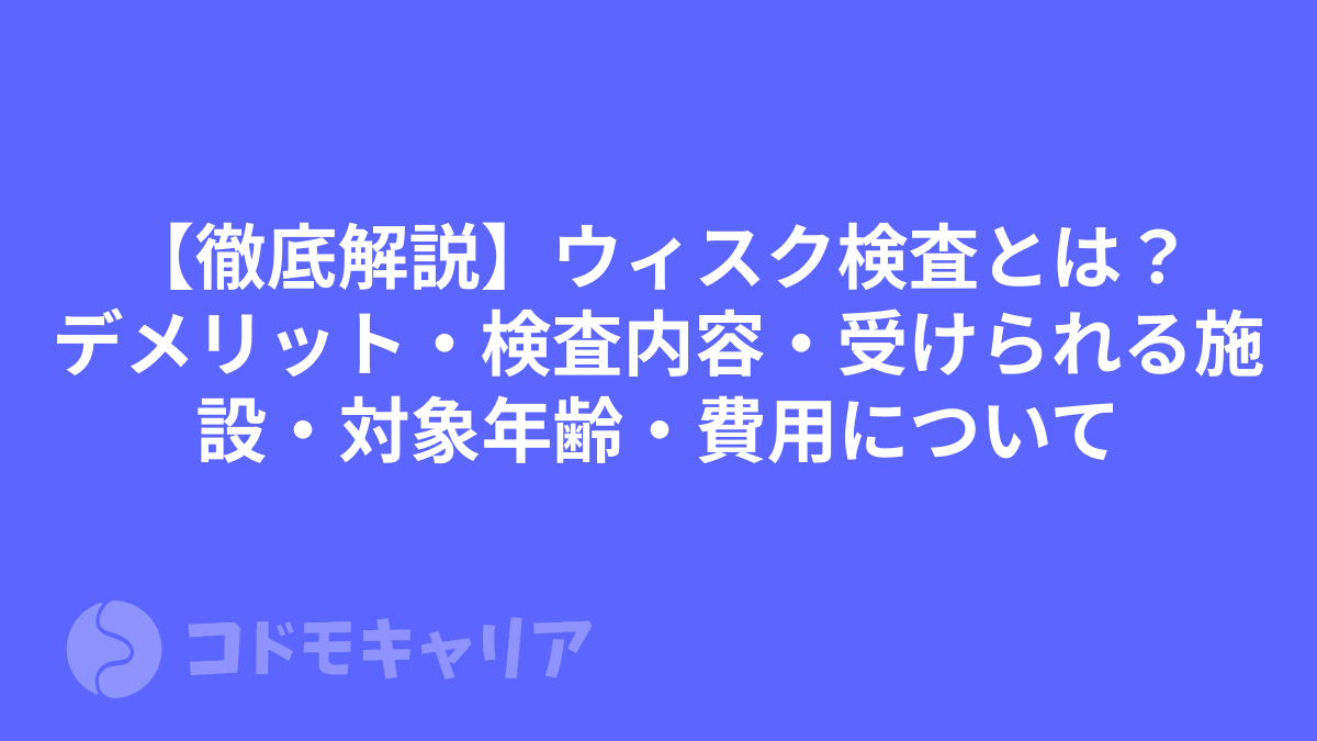 【徹底解説】ウィスク検査とは?デメリット・検査内容・受けられる施設・対象年齢・費用について