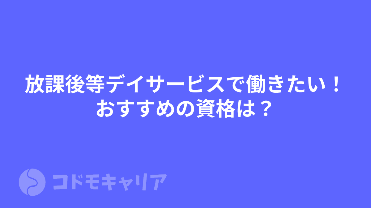 放課後等デイサービスで働きたい!おすすめの資格は?