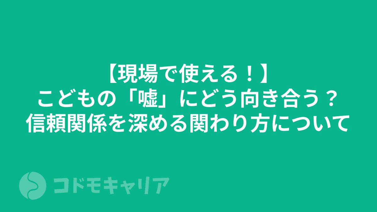 【現場で使える!】こどもの「嘘」にどう向き合う?信頼関係を深める関わり方について