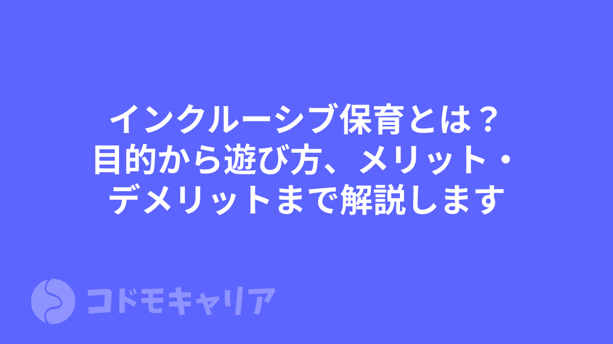 インクルーシブ保育とは?目的から遊び方、メリットデメリットまで解説します