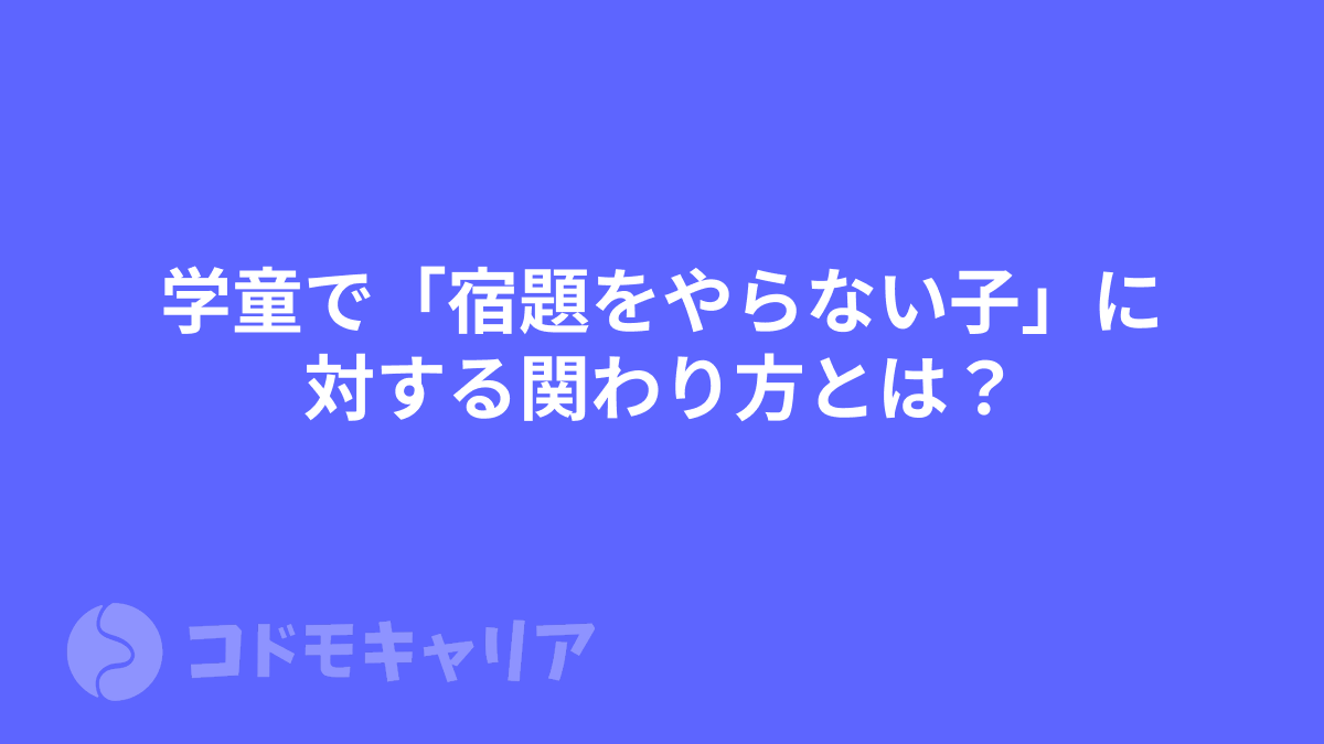 学童で「宿題をやらない子」に対する関わり方とは？
