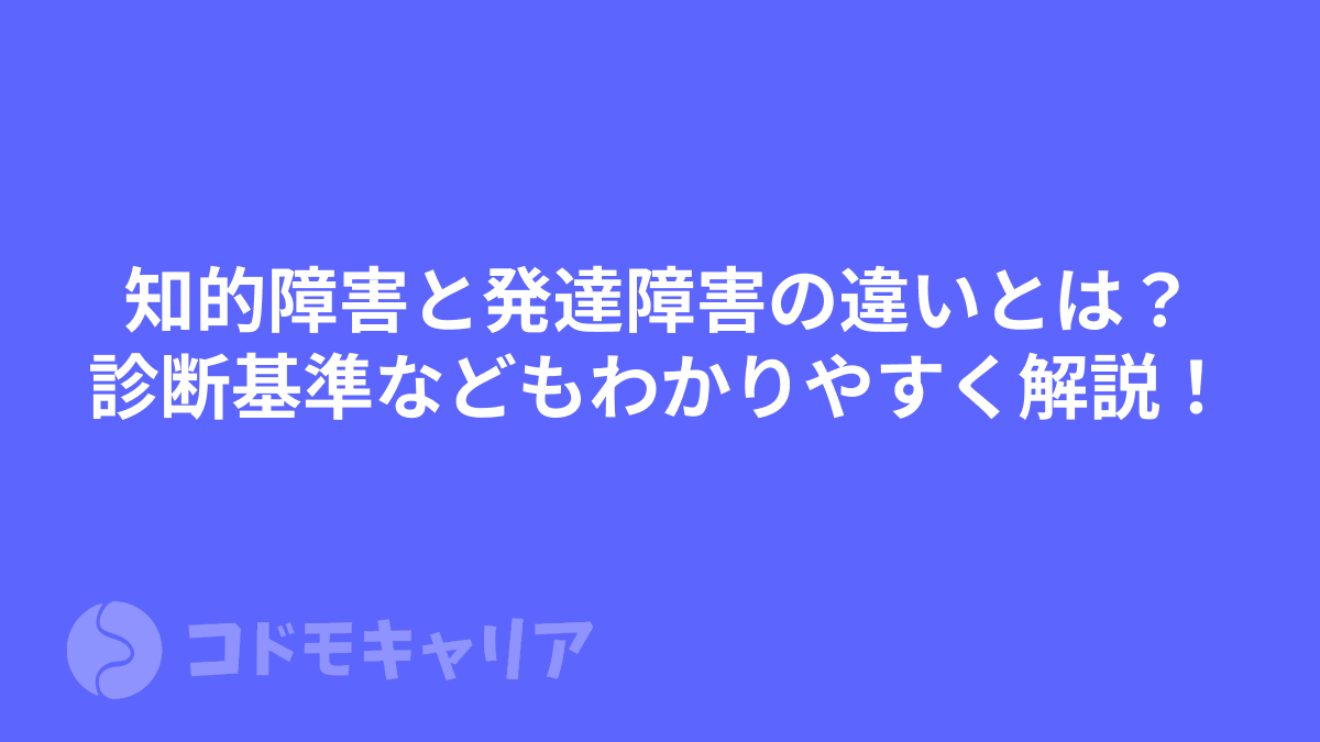 知的障害と発達障害の違いとは？診断基準などもわかりやすく解説！