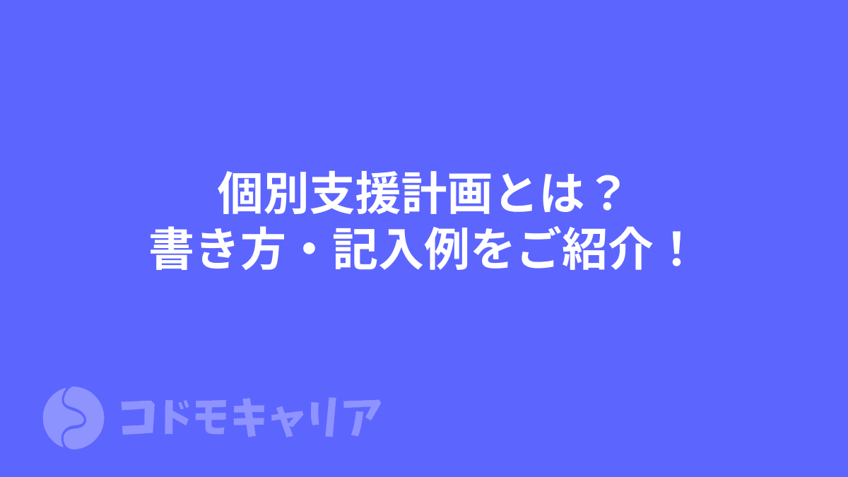 【放デイ・児発】個別支援計画とは？書き方・記入例をご紹介！