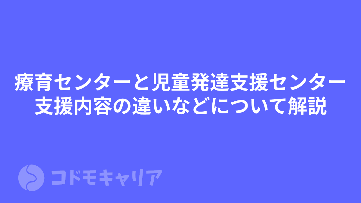 療育センターと児童発達支援センターを比較！何が違うの？支援内容や対象者などについて解説